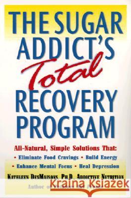 The Sugar Addict's Total Recovery Program: All-Natural, Simple Solutions That Eliminate Food Cravings, Build Energy, Enhance Mental Focus, Heal Depres Kathleen De 9780345441331 Ballantine Books - książka