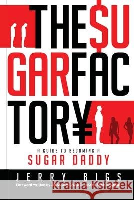 The Sugar Factory: A Guide to Becoming a Sugar Daddy Jerry Bigs 9781733565899 Sugar Sells, LLC - książka