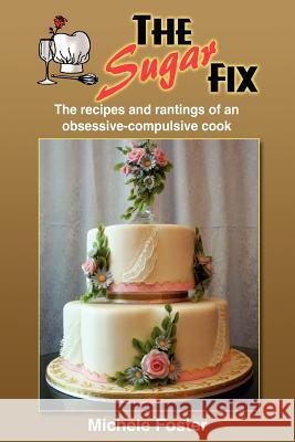 The Sugar Fix: The recipes and rantings of an obsessive-compulsive cook Foster, Michele 9781414056265 Authorhouse - książka