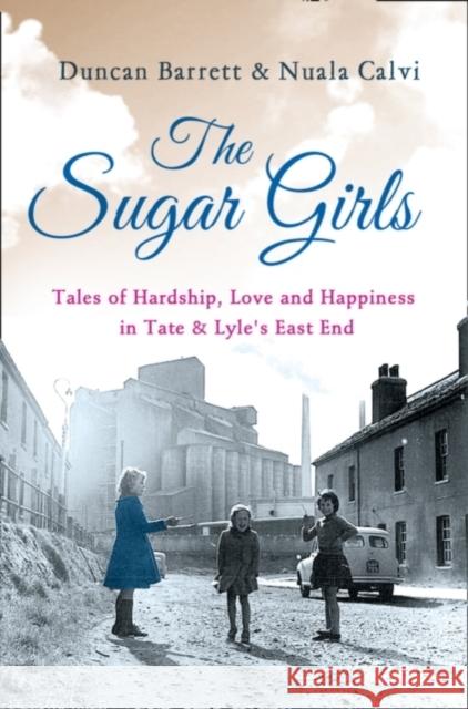 The Sugar Girls: Tales of Hardship, Love and Happiness in Tate & Lyle’s East End Nuala Calvi 9780007448470 HarperCollins Publishers - książka