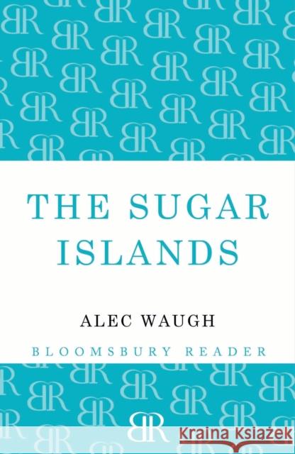 The Sugar Islands: A Collection of Pieces Written About the West Indies Between 1928 and 1953 Alec Waugh 9781448201167 Bloomsbury Publishing PLC - książka