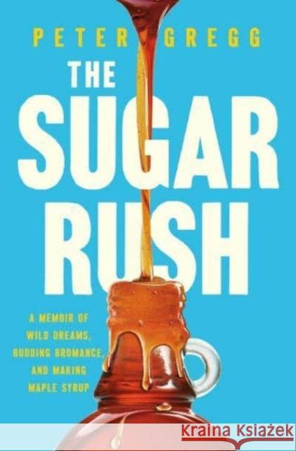 The Sugar Rush: A Memoir of Wild Dreams, Budding Bromance, and Making Maple Syrup Peter Gregg 9781639366811 Pegasus Books - książka