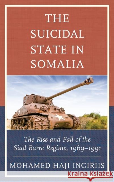 The Suicidal State in Somalia: The Rise and Fall of the Siad Barre Regime, 1969-1991 Mohamed Haji Ingiriis 9780761867197 Upa - książka