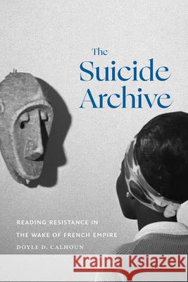 The Suicide Archive: Reading Resistance in the Wake of French Empire Doyle D. Calhoun 9781478030744 Duke University Press - książka