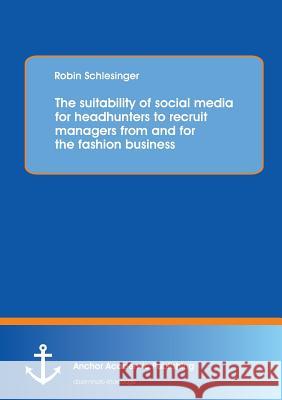 The suitability of social media for headhunters to recruit managers from and for the fashion business Schlesinger, Robin 9783954893263 Anchor Academic Publishing - książka
