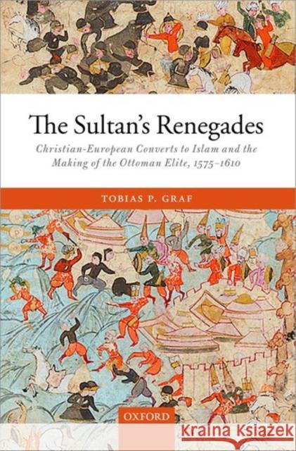 The Sultan's Renegades: Christian-European Converts to Islam and the Making of the Ottoman Elite, 1575-1610 Tobias P. Graf 9780198791430 Oxford University Press, USA - książka