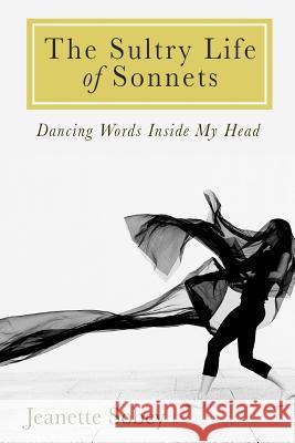 The Sultry Life of Sonnets: Dancing Words Inside My Head Jeanette Sobey 9781516936502 Createspace Independent Publishing Platform - książka