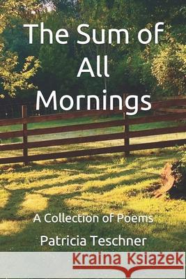 The Sum of All Mornings: A Collection of Poems Patricia Teschner 9781696095129 Independently Published - książka