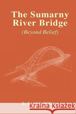 The Sumarny River Bridge: Beyond Belief David C. Williams 9781466468757 Createspace - książka