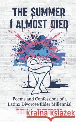 The Summer I Almost Died: Poems and Confessions of Latinx Divorcee Elder Millennial Danielle Anderson Casey Jade Siria Gutierrez 9781964788005 Gutierrez Law Pllc - książka