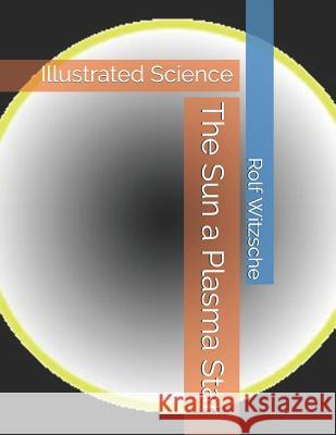 The Sun a Plasma Star: Illustrated Science Rolf a. F. Witzsche 9781094911007 Independently Published - książka