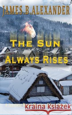 The Sun Always Rises.: A Japanese Based Wartime Ethnic Novel James B. Alexander 9781986681759 Createspace Independent Publishing Platform - książka