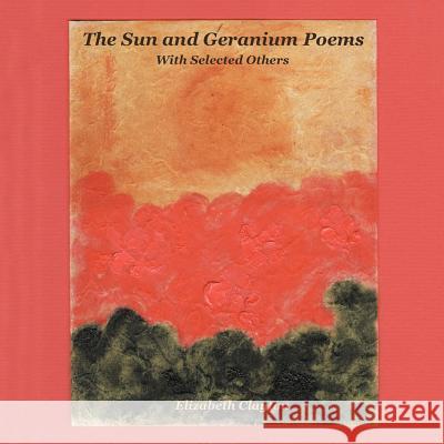 The Sun and Geranium Poems: With Selected Others Clayton, Elizabeth 9781466910799 Trafford Publishing - książka