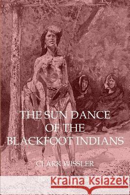 The Sun Dance of the Blackfoot Indians Clark Wissler 9781770832558 Theophania Publishing - książka