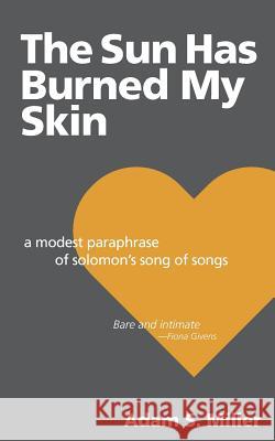 The Sun Has Burned My Skin: A Modest Paraphrase of Solomon's Song of Songs Adam S. Miller 9780998605258 By Common Consent Press - książka
