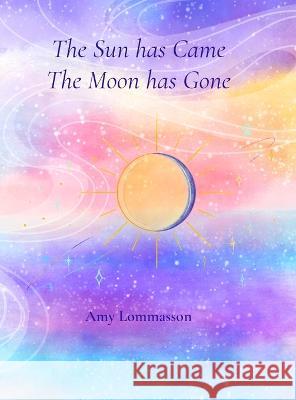 The Sun Has Came The Moon Has Gone Amy Lommasson 9781470927202 Lulu Press Inc - książka