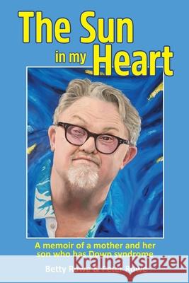 The Sun in my Heart: A memoir of a mother and her son who has Down syndrome Peter Rowe, Betty Rowe 9780645029802 Publicious Pty Ltd - książka