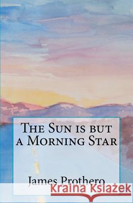 The Sun is but a Morning Star Prothero, James 9781466251687 Createspace - książka