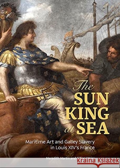 The Sun King at Sea: Maritime Art and Galley Slavery in Louis XIV's France Meredith Martin Gillian Weiss 9781606067307 Getty Research Institute - książka