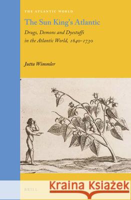 The Sun King's Atlantic: Drugs, Demons and Dyestuffs in the Atlantic World, 1640 - 1730 Jutta Wimmler 9789004336070 Brill - książka