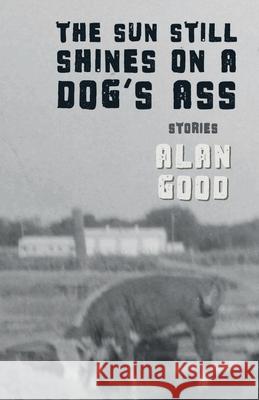 The Sun Still Shines on a Dog's Ass Alan Good 9780998171029 Death of Print - książka