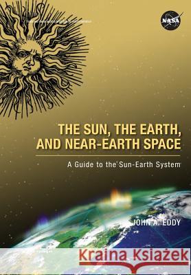 The Sun, the Earth, and Near-Earth Space: A Guide to the Sun-Earth System John A. Eddy 9781782662969 www.Militarybookshop.Co.UK - książka