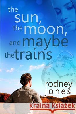 The Sun, the Moon, and Maybe the Trains Rodney L. Jones 9781981824557 Createspace Independent Publishing Platform - książka