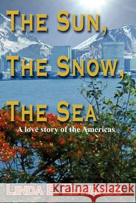 The Sun, The Snow, The Sea: A love story of the Americas Edwards, Linda E. 9781418435455 Authorhouse - książka