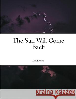 The Sun Will Come Back Dead Roses 9781716378676 Lulu.com - książka