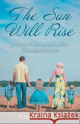 The Sun Will Rise: A Story of Rising Again After Unimaginable Loss Natalie Scott 9781973664871 WestBow Press - książka