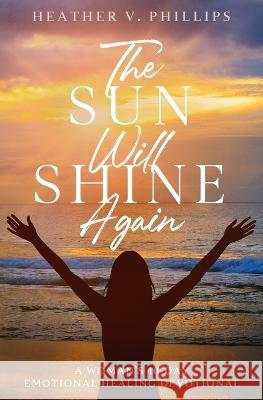 The Sun Will Shine Again: A Woman's 40-Day Emotional Healing Devotional Heather V Phillips   9781739007416 Heather V. Phillips - książka