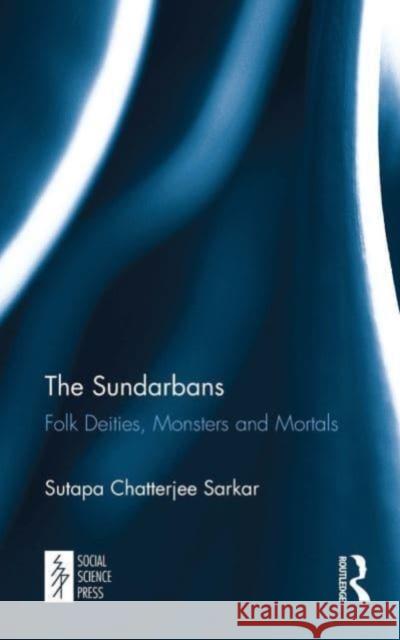 The Sundarbans: Folk Deities, Monsters and Mortals Sutapa Chatterjee Sarkar 9781032652931 Routledge - książka