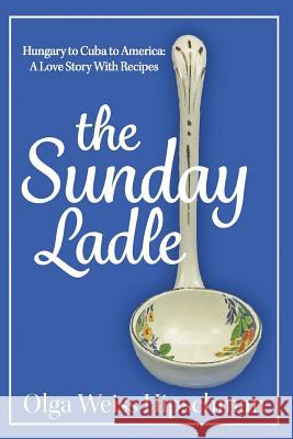 The Sunday Ladle Hungary to Cuba to America: A Love Story With Recipes Hipschman, Olga Weiss 9781604521139 Bluewaterpress LLC - książka