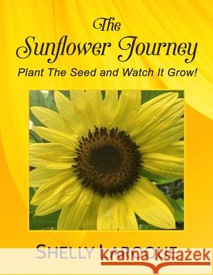 The Sunflower Journey: Plant The Seed and Watch It Grow! Shelly Laroque 9780578242415 Shelly Laroque - książka