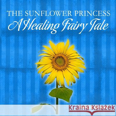 The Sunflower Princess: A Healing Fairy Tale Felicia Brown 9781491091388 Createspace - książka