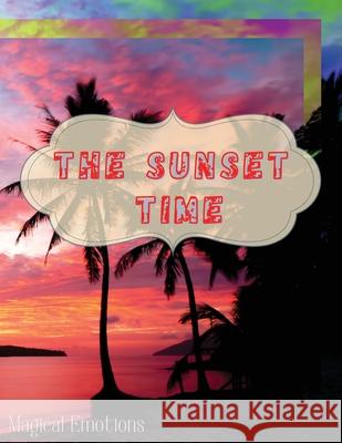 The Sunset Time: Enchanting photos of sunsets from around the world, immortalized by the best photographers, to cut out and frame to ma Magical Emotions 9781802768275 Magical Emotions - książka