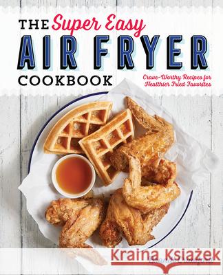 The Super Easy Air Fryer Cookbook: Crave-Worthy Recipes for Healthier Fried Favorites Brandi Crawford 9781641520492 Rockridge Press - książka