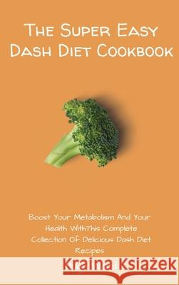 The Super Easy Dash Diet Cookbook: Boost your Metabolism and your Health with this Complete Collection of Delicious Dash Diet Recipes Hugh Ward 9781803173023 Hugh Ward - książka