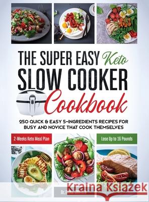 The Super Easy Keto Slow Cooker Cookbook: 250 Quick & Easy 5-Ingredients Recipes for Busy and Novice that Cook Themselves 2-Weeks Keto Meal Plan - Los Griffith, Fiona 9781953693495 Create Your Reality - książka