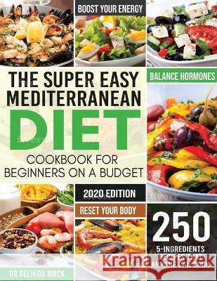 The Super Easy Mediterranean Diet Cookbook for Beginners on a Budget: 250 5-ingredients Recipes that Anyone Can Cook Reset your Body, and Boost Your E Belinda, Mack 9781951595753 Create Your Reality - książka