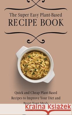 The Super Easy Plant-Based Recipe Book: Quick and Cheap Plant-Based Recipes to Improve Your Diet and Boost Your Meals Clay Palmer 9781802697124 Clay Palmer - książka