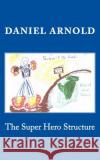 The Super Hero Structure Daniel Arnold 9781726083249 Createspace Independent Publishing Platform