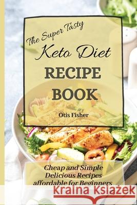 The Super Tasty Keto Diet Recipe Book: Cheap and Simple Delicious Recipes affordable for Beginners Otis Fisher 9781803171432 Otis Fisher - książka