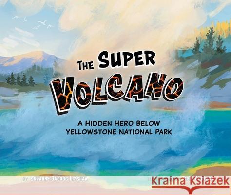 The Super Volcano: A Hidden Hero Below Yellowstone National Park Suzanne Jacob Brie Schmida 9781958629789 Science, Naturally! - książka