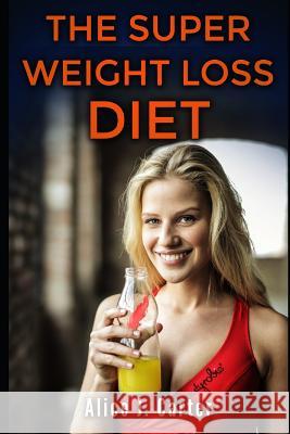 The Super Weight Loss Diet: How to Lose Weight in 30 Days and Be Fit Without Too Much Hassle Alice J. Carter 9781724159632 Independently Published - książka