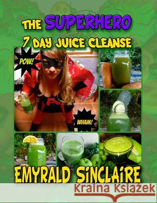 The Superhero 7 Day Juice Cleanse Emyrald Sinclaire Linda Burkart Alicia Hayden 9781493774692 Createspace - książka