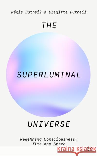 The Superluminal Universe: Redefining Consciousness, Time and Space Regis Dutheil 9781786788795 Watkins Media Limited - książka