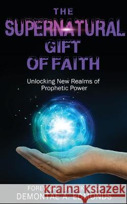 The Supernatural Gift of Faith: Unlocking a New Realm of Prophetic Power Demontae A. Edmonds Isik Abla 9781946756756 Rejoice Essential Publishing - książka