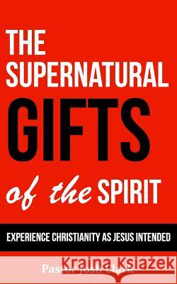 The Supernatural Gifts of the Spirit: Experience Christianity as Jesus intended Clark, Josh 9781503396784 Createspace - książka