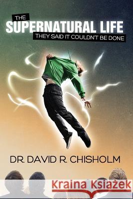 The Supernatural Life: They Said It Couldn't Be Done Dr David R. Chisholm 9781466437791 Createspace - książka